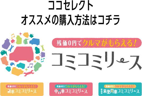 ココセレクトオススメの購入方法はコチラ｜残価0円でクルマがもらえる!カーリース|コミコミリース｜新車コミコミリース｜中古車コミコミリース｜届出済未使用車コミコミリース