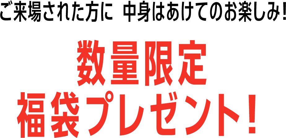 ご来場された方に中身はあけてのお楽しみ！数量限定福袋プレゼント！