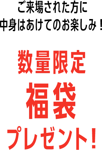 ご来場された方に中身はあけてのお楽しみ！数量限定福袋プレゼント！