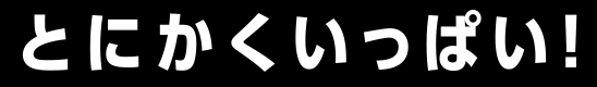 とにかくいっぱい！