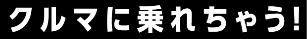 クルマに乗れちゃう！